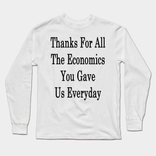 Thanks For All The Economics You Gave Us Everyday Long Sleeve T-Shirt